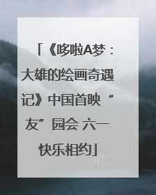 《哆啦A梦：大雄的绘画奇遇记》中国首映“友”园会 六一快乐相约