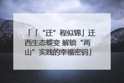 「“迁”程似锦」迁西生态蝶变 解锁“两山”实践的幸福密码