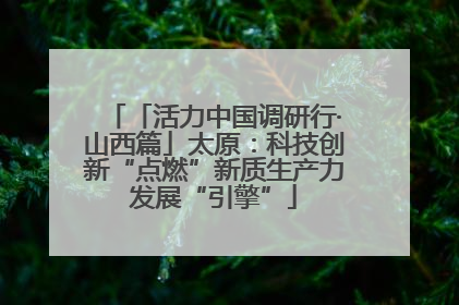 「活力中国调研行·山西篇」太原：科技创新“点燃”新质生产力发展“引擎”