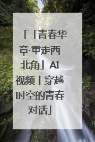 「青春华章·重走西北角」AI视频丨穿越时空的青春对话