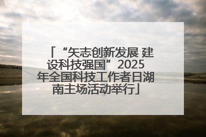 “矢志创新发展 建设科技强国”2025年全国科技工作者日湖南主场活动举行