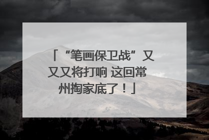 “笔画保卫战”又又又将打响 这回常州掏家底了！