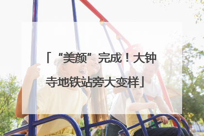 “美颜”完成！大钟寺地铁站旁大变样