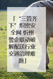 “三管齐下”织密安全网 忻州警企联动破解配送行业交通治理难题