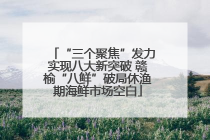 “三个聚焦”发力实现八大新突破 赣榆“八鲜”破局休渔期海鲜市场空白