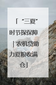 “三夏”时节探保障｜农机贷助力夏粮收满仓