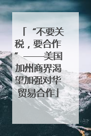 “不要关税，要合作”——美国加州商界渴望加强对华贸易合作