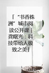 “书香株洲”城市阅读公开课｜龚曙光：科技带给人极致之美