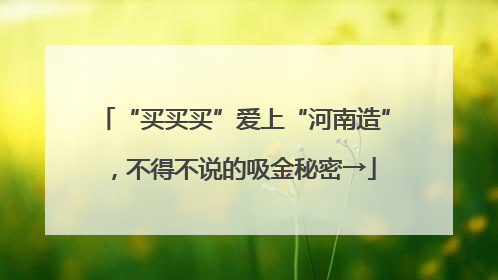 “买买买”爱上“河南造”，不得不说的吸金秘密→