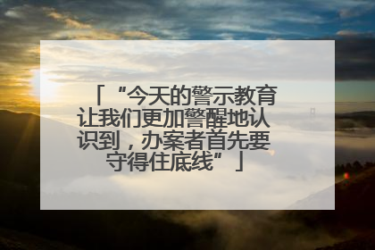 “今天的警示教育让我们更加警醒地认识到，办案者首先要守得住底线”