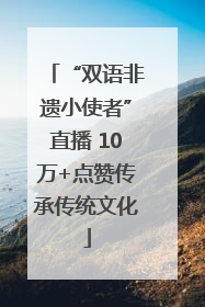 “双语非遗小使者”直播 10万+点赞传承传统文化