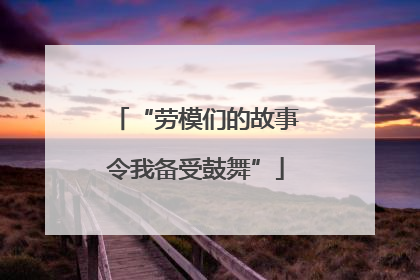 “劳模们的故事令我备受鼓舞”