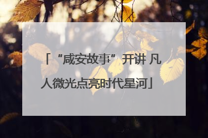 “咸安故事”开讲 凡人微光点亮时代星河