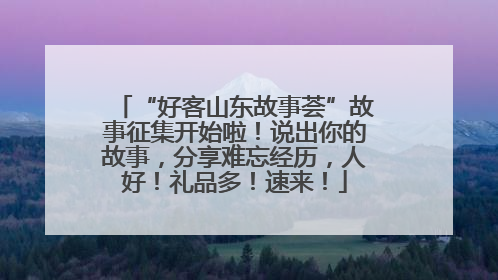 “好客山东故事荟”故事征集开始啦！说出你的故事，分享难忘经历，人好！礼品多！速来！