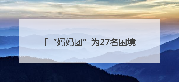 “妈妈团”为27名困境儿童撑起温暖的“家”