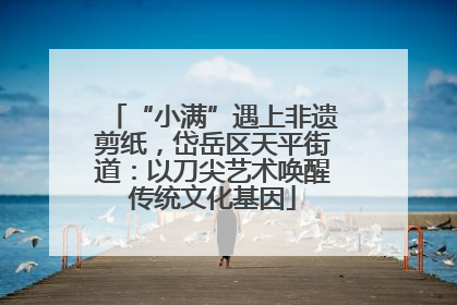 “小满”遇上非遗剪纸，岱岳区天平街道：以刀尖艺术唤醒传统文化基因