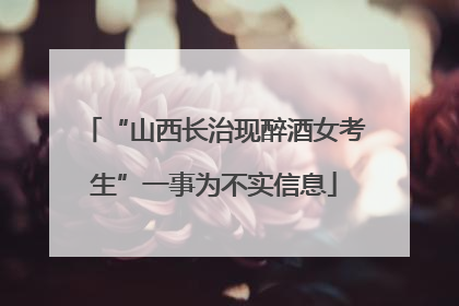 “山西长治现醉酒女考生”一事为不实信息