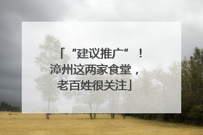 “建议推广”！漳州这两家食堂，老百姓很关注