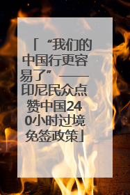 “我们的中国行更容易了”——印尼民众点赞中国240小时过境免签政策