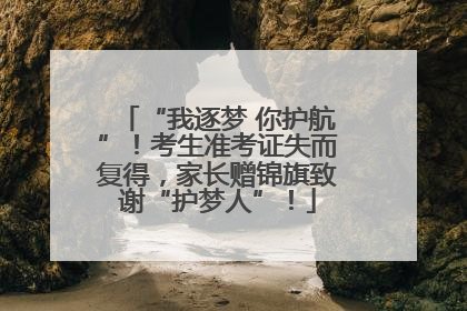 “我逐梦 你护航”！考生准考证失而复得，家长赠锦旗致谢“护梦人”！