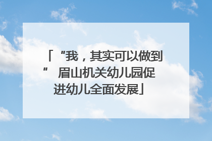 “我，其实可以做到” 眉山机关幼儿园促进幼儿全面发展