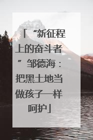 “新征程上的奋斗者”邹德海：把黑土地当做孩子一样呵护