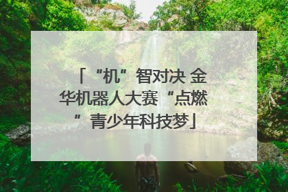 “机”智对决 金华机器人大赛“点燃”青少年科技梦
