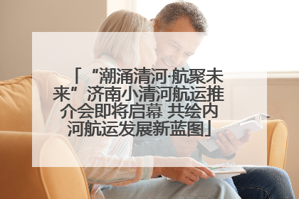 “潮涌清河·航聚未来”济南小清河航运推介会即将启幕 共绘内河航运发展新蓝图