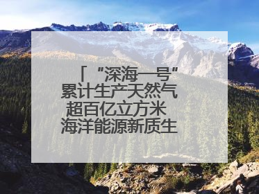 “深海一号”累计生产天然气超百亿立方米 海洋能源新质生产力蓬勃发展