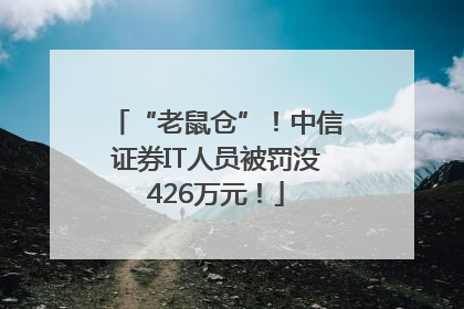 “老鼠仓”！中信证券IT人员被罚没426万元！