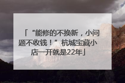 “能修的不换新，小问题不收钱！”杭城宝藏小店一开就是22年