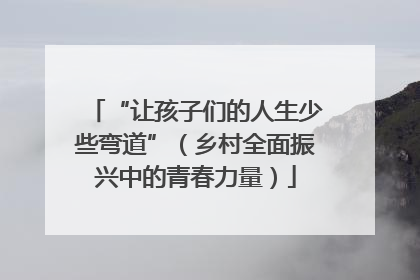 “让孩子们的人生少些弯道”（乡村全面振兴中的青春力量）