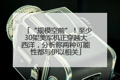 “规模空前”！至少30架美军机正穿越大西洋，分析称两种可能性都与伊以相关