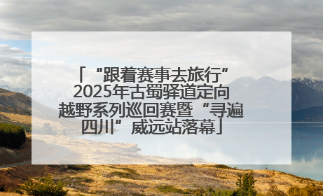 “跟着赛事去旅行” 2025年古蜀驿道定向越野系列巡回赛暨“寻遍四川”威远站落幕