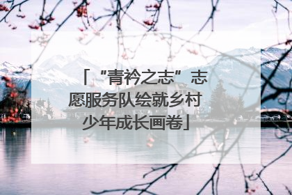 “青衿之志”志愿服务队绘就乡村少年成长画卷