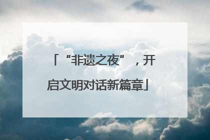 “非遗之夜”，开启文明对话新篇章