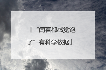 “闻着都感觉饱了”有科学依据
