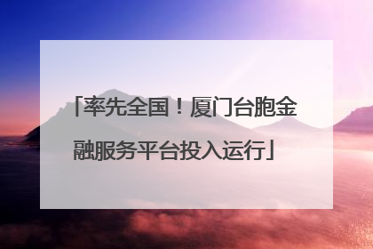 率先全国！厦门台胞金融服务平台投入运行