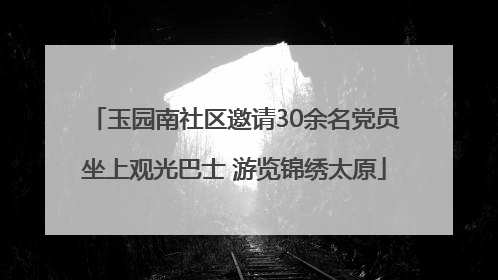 玉园南社区邀请30余名党员坐上观光巴士 游览锦绣太原
