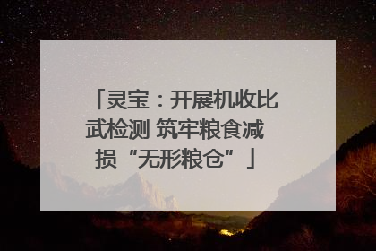 灵宝：开展机收比武检测 筑牢粮食减损“无形粮仓”