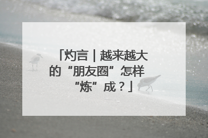 灼言｜越来越大的“朋友圈”怎样“炼”成？