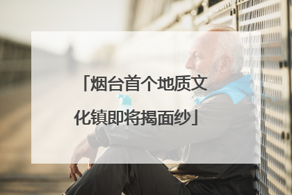 烟台首个地质文化镇即将揭面纱