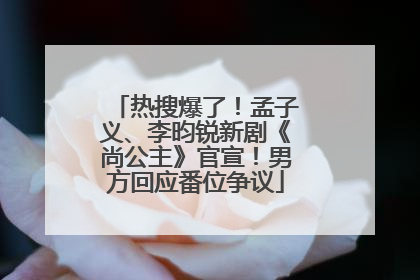 热搜爆了！孟子义、李昀锐新剧《尚公主》官宣！男方回应番位争议