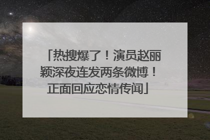 热搜爆了！演员赵丽颖深夜连发两条微博！正面回应恋情传闻