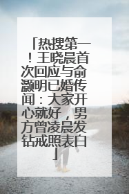 热搜第一！王晓晨首次回应与俞灏明已婚传闻：大家开心就好，男方曾凌晨发钻戒照表白