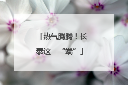 热气腾腾！长泰这一“端”