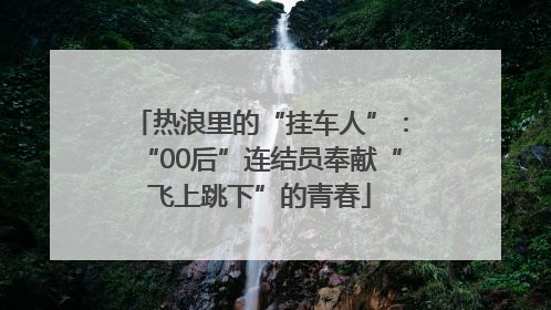 热浪里的“挂车人”：“00后”连结员奉献“飞上跳下”的青春