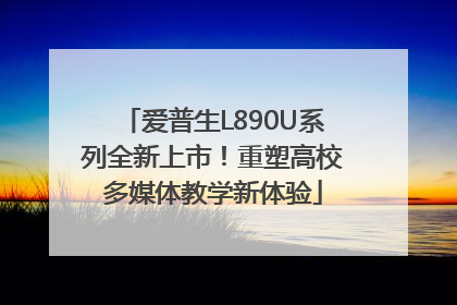 爱普生L890U系列全新上市！重塑高校多媒体教学新体验