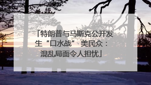 特朗普与马斯克公开发生“口水战” 美民众：混乱局面令人担忧