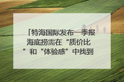 特海国际发布一季报 海底捞需在“质价比”和“体验感”中找到平衡｜新经济观察